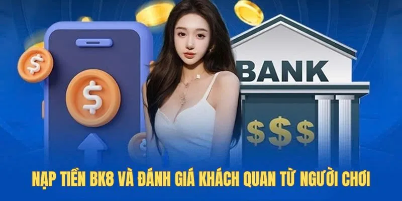 Nạp tiền Bk8 và đánh giá khách quan từ người chơi